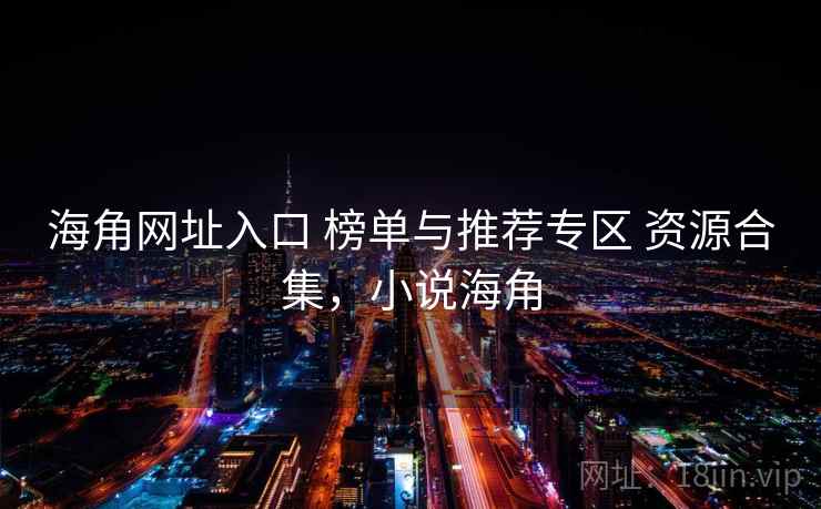 海角网址入口 榜单与推荐专区 资源合集,小说海角 海角网址入口 榜单与推荐专区 资源合集,小说海角