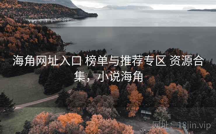 海角网址入口 榜单与推荐专区 资源合集,小说海角 海角网址入口 榜单与推荐专区 资源合集,小说海角