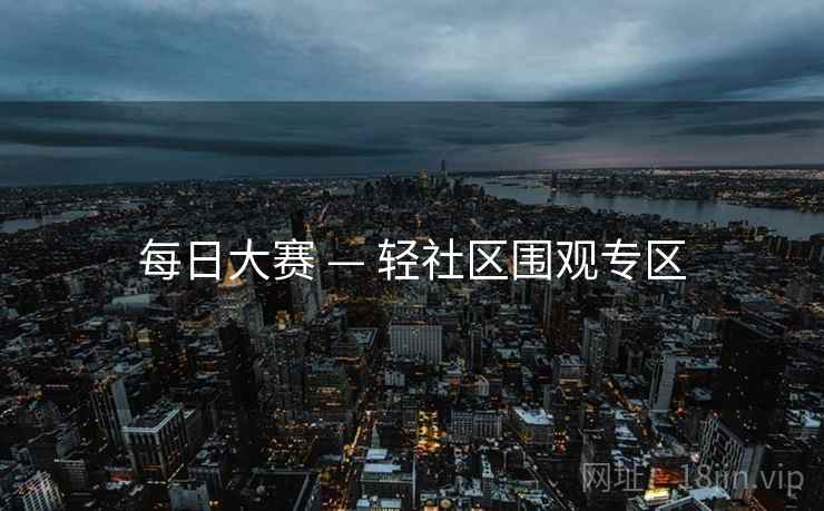 每日大赛 — 轻社区围观专区 每日大赛 — 轻社区围观专区