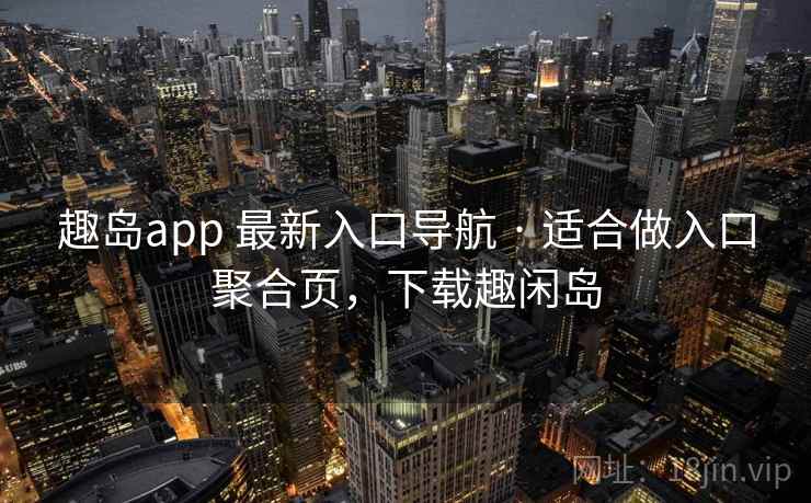 趣岛app 最新入口导航 · 适合做入口聚合页，下载趣闲岛
