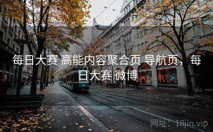 每日大赛 高能内容聚合页 导航页，每日大赛 微博