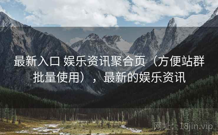 最新入口 娱乐资讯聚合页（方便站群批量使用），最新的娱乐资讯