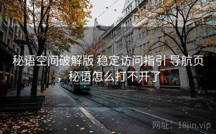 秘语空间破解版 稳定访问指引 导航页，秘语怎么打不开了