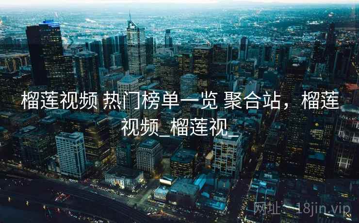 榴莲视频 热门榜单一览 聚合站，榴莲视频_榴莲视_