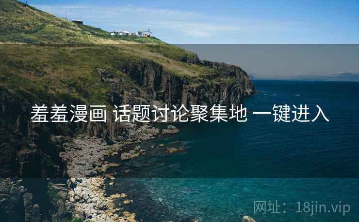 羞羞漫画 话题讨论聚集地 一键进入