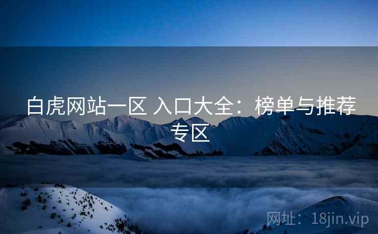 白虎网站一区 入口大全：榜单与推荐专区