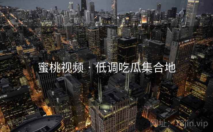蜜桃视频 · 低调吃瓜集合地