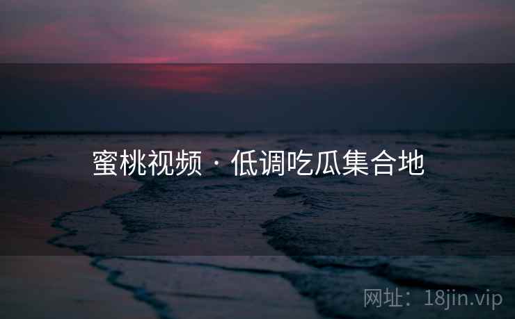 蜜桃视频 · 低调吃瓜集合地