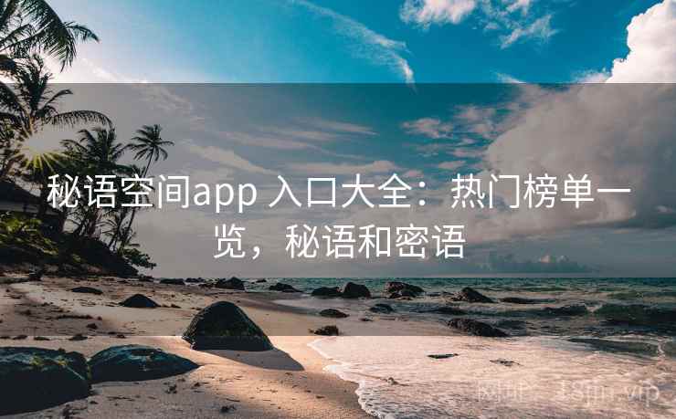 秘语空间app 入口大全：热门榜单一览，秘语和密语