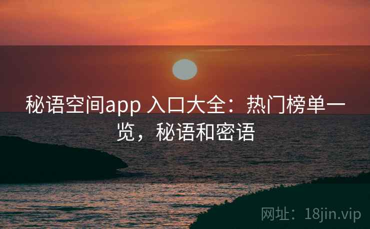 秘语空间app 入口大全：热门榜单一览，秘语和密语