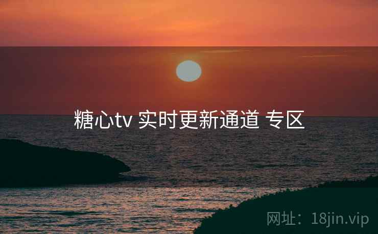 糖心tv 实时更新通道 专区